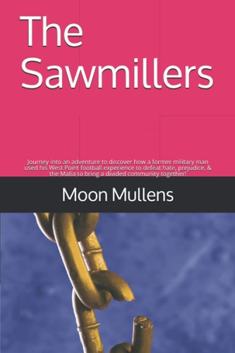 The Sawmillers Journey Into an Adventure to Discover how a Former Military Man Used His West Point Football Experience to Defeat Hate, Prejudice, & the Mafia to Bring a Divided Community Together!