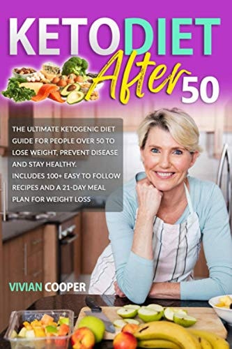 Keto Diet After 50 The Ultimate Ketogenic Diet Guide for People Over 50 to Lose Weight, Prevent Disease and Stay Healthy. Includes 100+ Easy to Follow Recipes and a 21-Day Meal Plan for Weight Loss