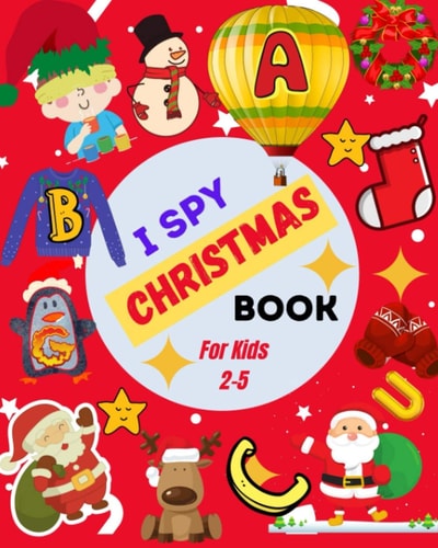 I Spy Christmas Book For Kids 2-5 A Cute Picture Guessing Game For Toddlers In Preschool and Kindergarten That Love Learning New Things While Having Fun (Christmas Activity Books)