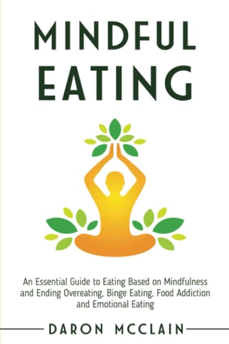 Mindful Eating An Essential Guide to Eating Based on Mindfulness and Ending Overeating, Binge Eating, Food Addiction and Emotional Eating