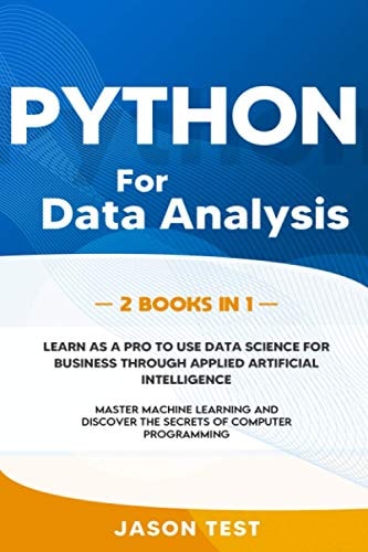 Python for Data Analysis 2 BOOKS IN 1: The Ultimate Guide to Learn as a PRO to Use Data Science for Business Through Applied Artificial Intelligence. Master Machine Learning and Discover the Secrets of Computer Programming