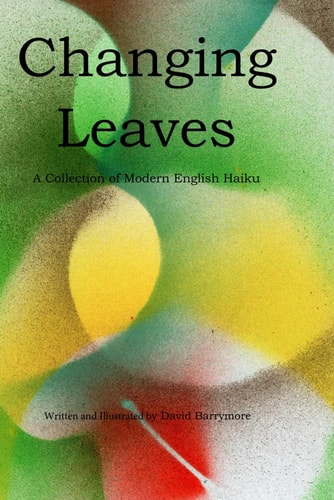 Changing Leaves A Collection of Modern English Haiku