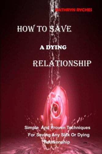 How to Save a Dying Relationship Simple And Proven Techniques For Saving Any Sick Or Dying Relationship