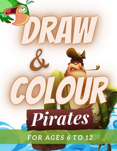 Draw and Colour Pirates 100 Pages of Educational Pirate Fun for Children Ages 6 To 12