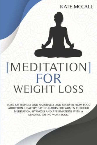 Meditation for Weight Loss Burn Fat Rapidly and Naturally and Recover from Food Addiction. Healthy Eating Habits for Women Through Meditation, Hypnosis and Affirmations With a Mindful Eating Workbook