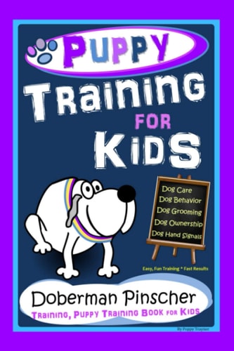 Puppy Training for Kids, Dog Care, Dog Behavior, Dog Grooming, Dog Ownership, Dog Hand Signals, Easy, Fun Training * Fast Results, Doberman Pinscher Puppy Training, Puppy Training Book for Kids