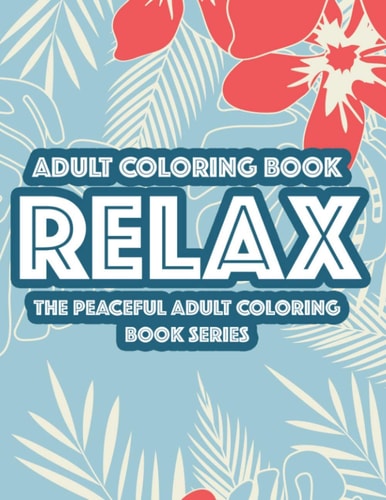Adult Coloring Book Relax The Peaceful Adult Coloring Book Series Relaxing Floral Designs And Intricate Patterns To Color, Calming Coloring Sheets For Adults