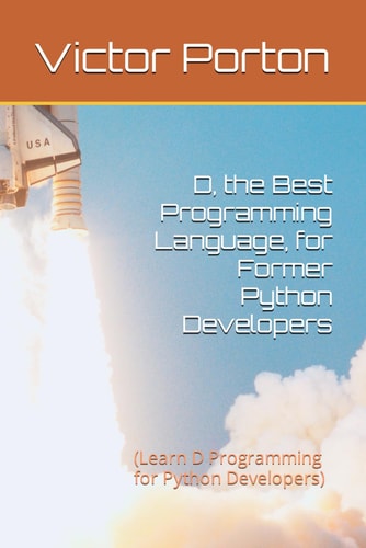 D, the Best Programming Language, for Former Python Developers (Learn D Programming for Python Developers)