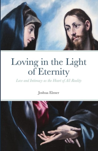 Loving in the Light of Eternity Love and Intimacy as the Heart of All Reality