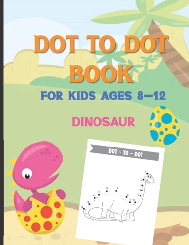 Dot To Dot Book For Kids Ages 8-12 Dinosaur A Fun Educational Puzzle Activity Book for Toddlers, Preschoolers, Children With Bonus Coloring Pages: Easy Dottodot Designs to Connect for Creativity and Learning Numbers: Holiday Gifts for Boys and Girls