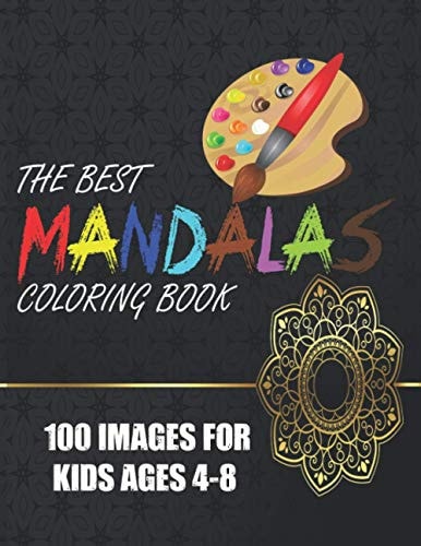 The Best Mandalas Coloring Book 100 Images for Kids Ages 4-8 Kids Coloring Book Featuring Beautiful Mandalas Designed to Soothe the Soul and for Good Vibes.