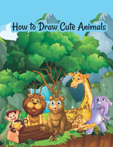 How to Draw Cute Animals A Fun and Simple Step-by-Step Drawing and Activity Book for Kids to Learn to Draw Cute Animals