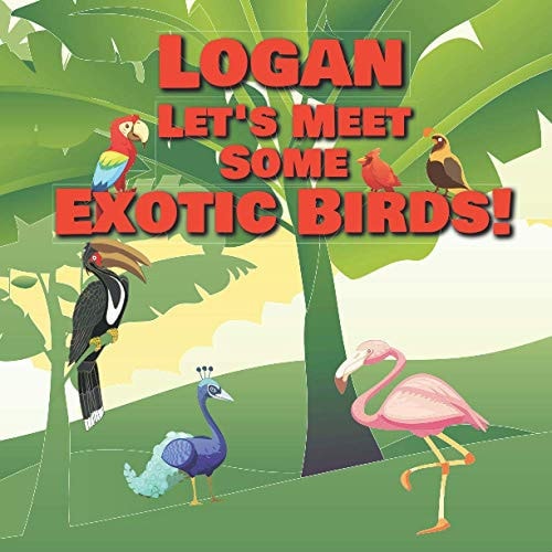 Logan Let's Meet Some Exotic Birds! Personalized Kids Books with Name - Tropical & Rainforest Birds for Children Ages 1-3