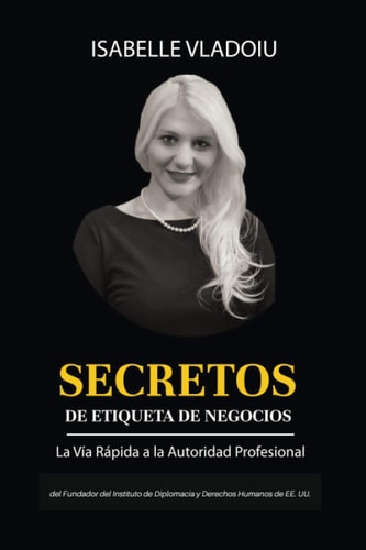 Secretos de Etiqueta de Negocios. La Vía Rápida a la Autoridad Profesional / Business Etiquette Secrets: The Fast Track to Professional Authority (Spanish Edition)