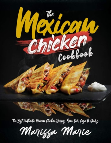 The Mexican Chicken Cookbook The Best Authentic Mexican Chicken Recipes, from Our Casa to Yours