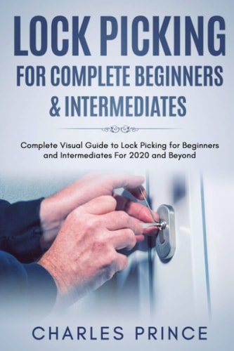 Lock Picking for Complete Beginners and Intermediates Complete Visual Guide to Lock Picking for Beginners and Intermediates for 2020 and Beyond