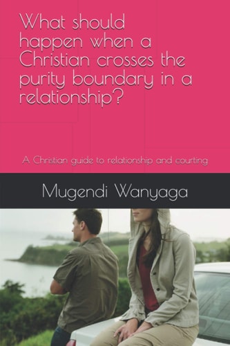 What Should Happen when a Christian Crosses the Purity Boundary in a Relationship? A Christian Guide to Relationship and Courting