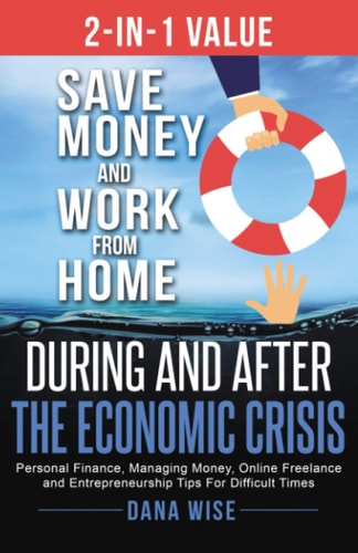 2-in-1 Value Save Money and Work from Home During and After the Economic Crisis: Personal Finance, Managing Money, Online Freelance and Entrepreneurship Tips For Difficult Times