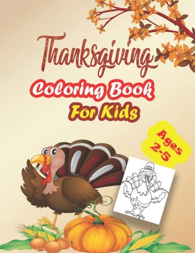 Thanksgiving Coloring Book For Kids, Ages 2-5 : A Collection of Coloring Pages For Kids, Toddlers & Preschool, With Cute Thanksgiving Things Such as Turkey, Feast, Celebrate Harvest, Holiday Dinner and More!