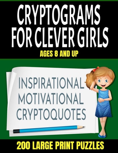 Crytograms for Clever Girls Inspirational Motivational and Uplifting Quotes for Girls - Large Easy to Read Print - 200 Activity Puzzles for Girls Ages 8 and Up - Makes a Great Gift