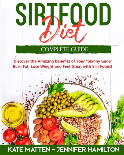 Sirtfood Diet Discover the Amazing Benefits of Sirt Foods. Burn Fat, Lose Weight and Feel Great with Carnivore, Vegetarian and Vegan Recipes to Activate Your Skinny Gene