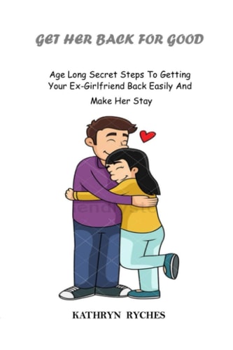 Get Her Back for Good Age Long Secret Steps To Getting Your Ex-Girlfriend Back Easily And Make Her Stay
