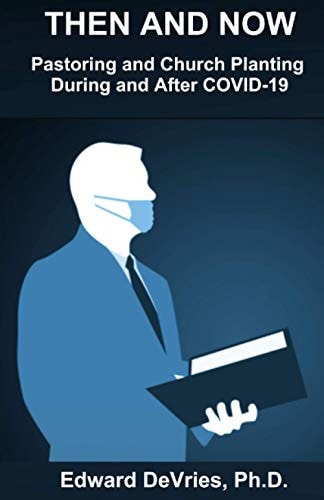 THEN AND NOW - Pastoring and Church Planting During and After COVID-19 How the Pandemic, Lockdown, Quarantine, and Restrictions Have and Will Continue to Effect Church and Pastoral Ministry.