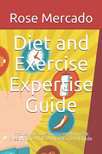 Diet and Exercise Expertise Guide Proven Results, Complete Concise Health, Diet and Exercise Expert Guide