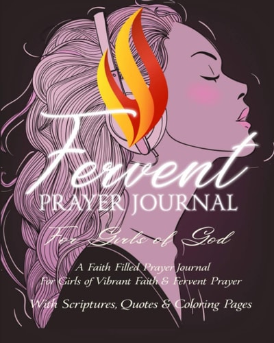 Fervent Prayer Journal For Girls of God - A Faith Filled Prayer Journal For Girls of Vibrant Faith & Fervent Prayer With Scriptures, Quotes & Coloring Pages