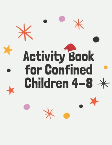 Activity Book for Confined Children 4-8 Children's Confined Activities Book: Coloring, Mazes, Addition ... And Get Away A Gift for Girls and Boys.