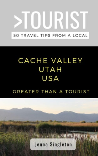 Greater Than a Tourist-Cache Valley Utah USA 50 Travel Tips from a Local