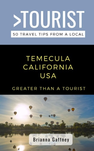 Greater Than a Tourist-Temecula California USA 50 Travel Tips from a Local