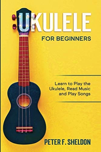 Ukulele for Beginners Learn to Play the Ukulele, Read Music and Play Songs