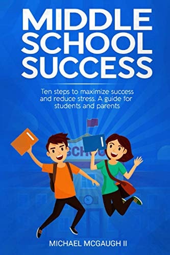 Middle School Success Ten Steps to Maximize Success and Reduce Stress. A Guide for Students and Parents