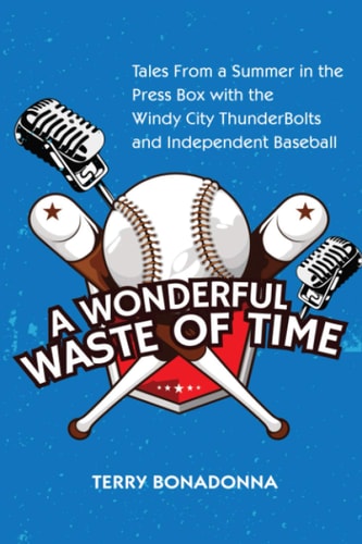 A Wonderful Waste Of Time Tales From a Summer in the Press Box with the Windy City ThunderBolts and Independent Baseball