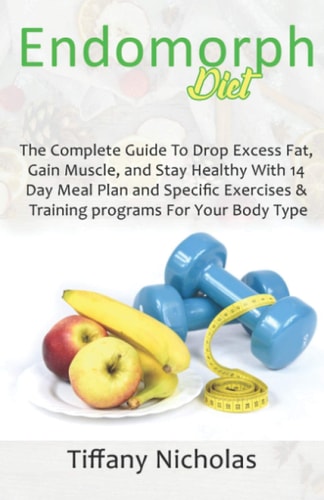 Endomorph Diet The Complete Guide To Drop Excess Fat, Gain Muscle, and Stay Healthy With 14 Day Meal Plan and Specific Exercises & Training Programs For Your Body Type (2021)