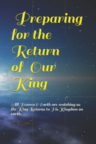 Preparing for the Return of Our King All Heaven and Earth Are Watching As the King Returns to His Kingdom on Earth