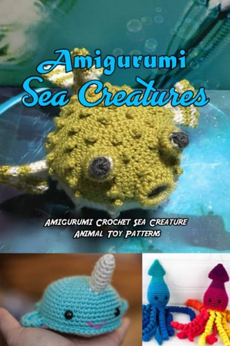 Amigurumi Sea Creatures Amigurumi Crochet Sea Creature Animal Toy Patterns: Cute Crochet Sea Creatures Patterns Book