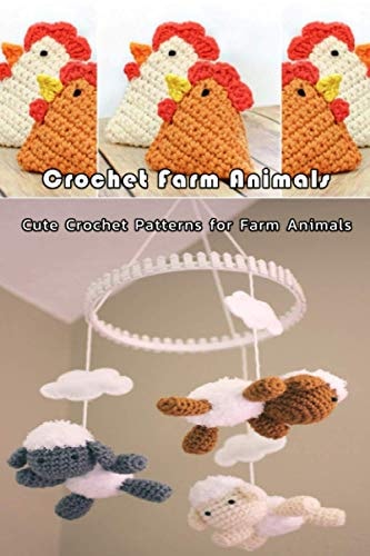 Crochet Farm Animals Cute Crochet Patterns for Farm Animals: Farm Animals Crochet Patterns Cow Chicken Pig Lamb/Sheep Book