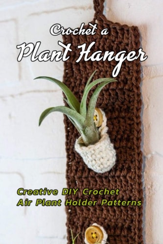 Crochet a Plant Hanger Creative DIY Crochet Air Plant Holder Patterns: How to Crochet a Plant Hanging Basket Book