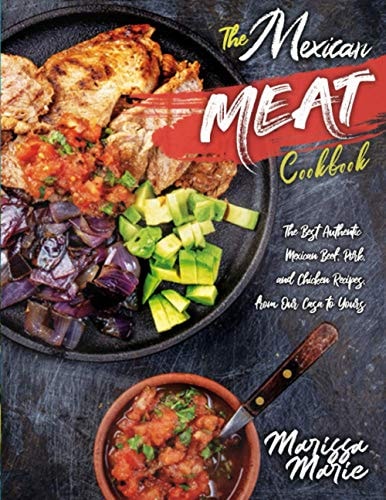 The Mexican Meat Cookbook The Best Authentic Mexican Beef, Pork, and Chicken Recipes, from Our Casa to Yours