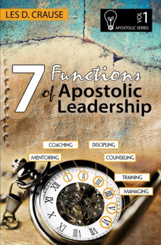7 Functions of Apostolic Leadership Volume 1 Mentoring, Coaching, Discipling, Counseling, Training, Mananging