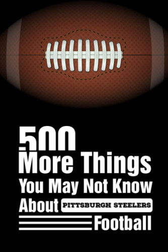 500 More Things You May Not Know About Pittsburgh Steelers Football Pittsburgh Steelers Trivia Quiz Book