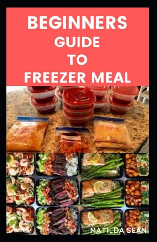 Beginners Guide to Freezer Meals Step-by-steps Guide on how to Preserve Your Food