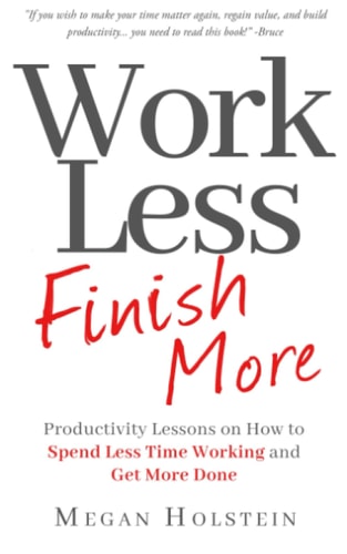 Work Less, Finish More Productivity Lessons on How to Spend Less Time Working and Get More Done