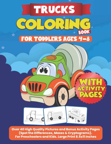 Trucks Coloring Books for Toddlers Ages 4-8 Over 40 High Quality Pictures and Bonus Activity Pages (Spot the Differences, Mazes and Cryptograms). for Preschoolers and Kids. Large Print 8. 5x11 Inches