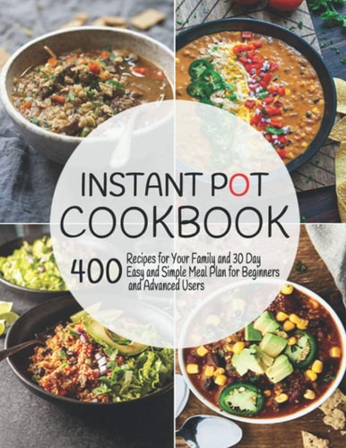 Instant Pot Cookbook 400 Recipes for Your Family and 30 Day Easy and Simple Meal Plan for Beginners and Advanced Users