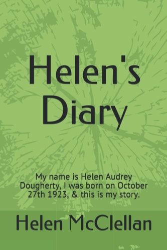Helen's Diary My Name is Helen Audrey Dougherty, I was Born on October 27th 1923, & this is My Story.