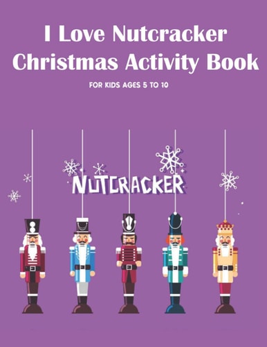 I Love Nutcracker Christmas Activity Book For Kids Ages 5 to 10 Fun Book Of Entertaining Games And Activities For Young Kids, Coloring Designs