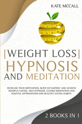Weight Loss Hypnosis and Meditation 2 Books in 1: Increase Your Motivation, Burn Fat Rapidly, and Achieve Mindful Eating. Self-Hypnosis, Guided Meditation, and Positive Affirmations for Healthy Eating Habits